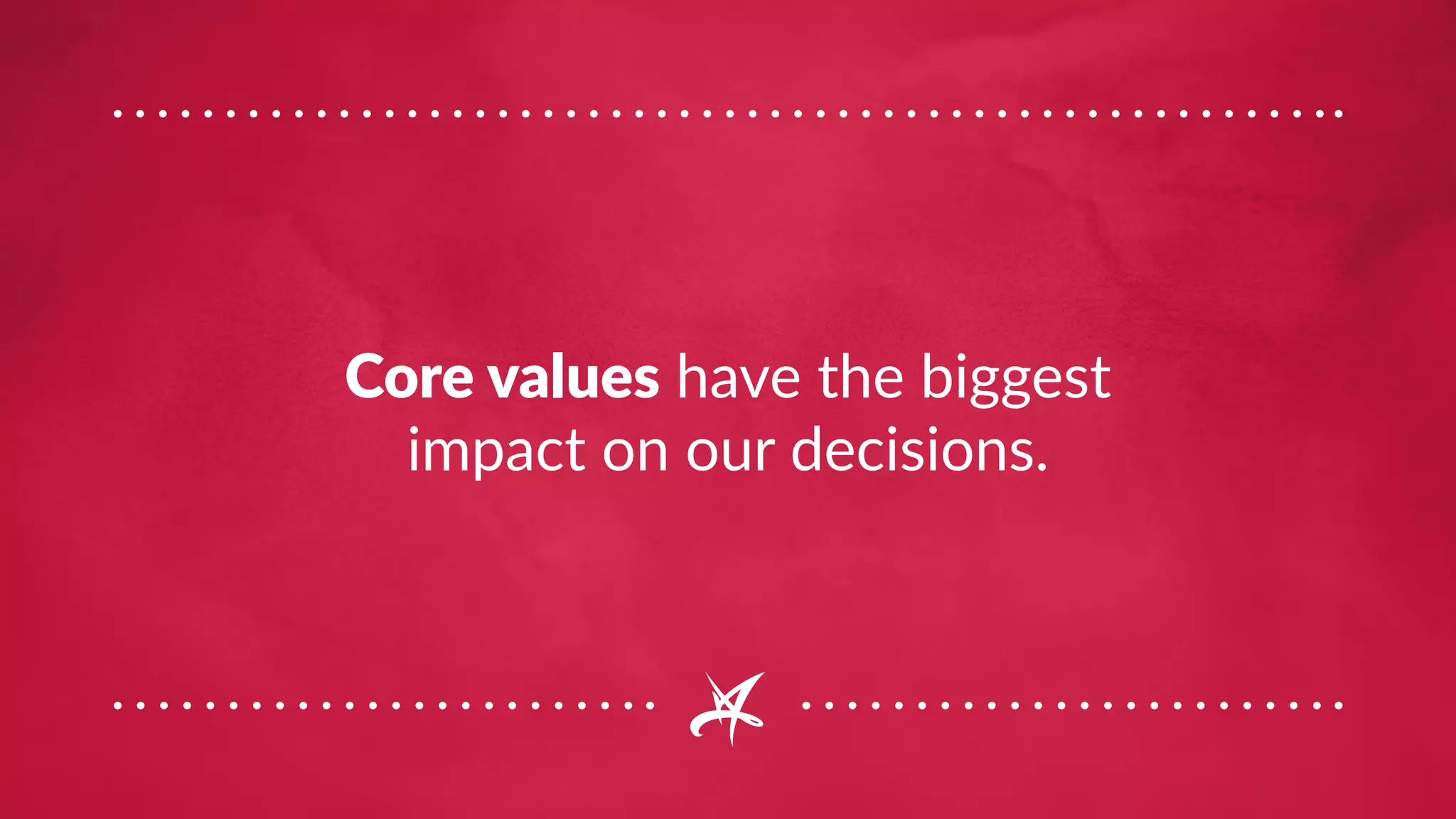 Core values have the biggest
impact on our decisions.
 