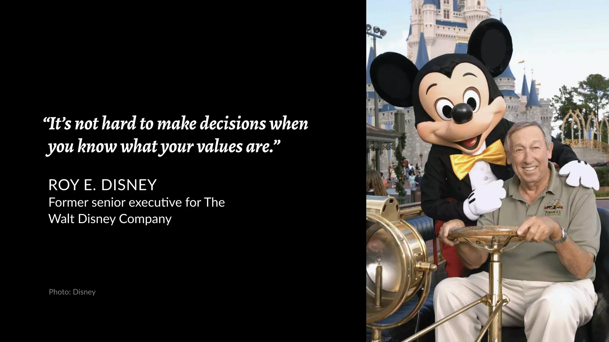 “It’s not hard to make decisions when
you know what your values are.”
ROY E. DISNEY
Former senior executive for The
Walt Disney Company
Photo: Disney
 