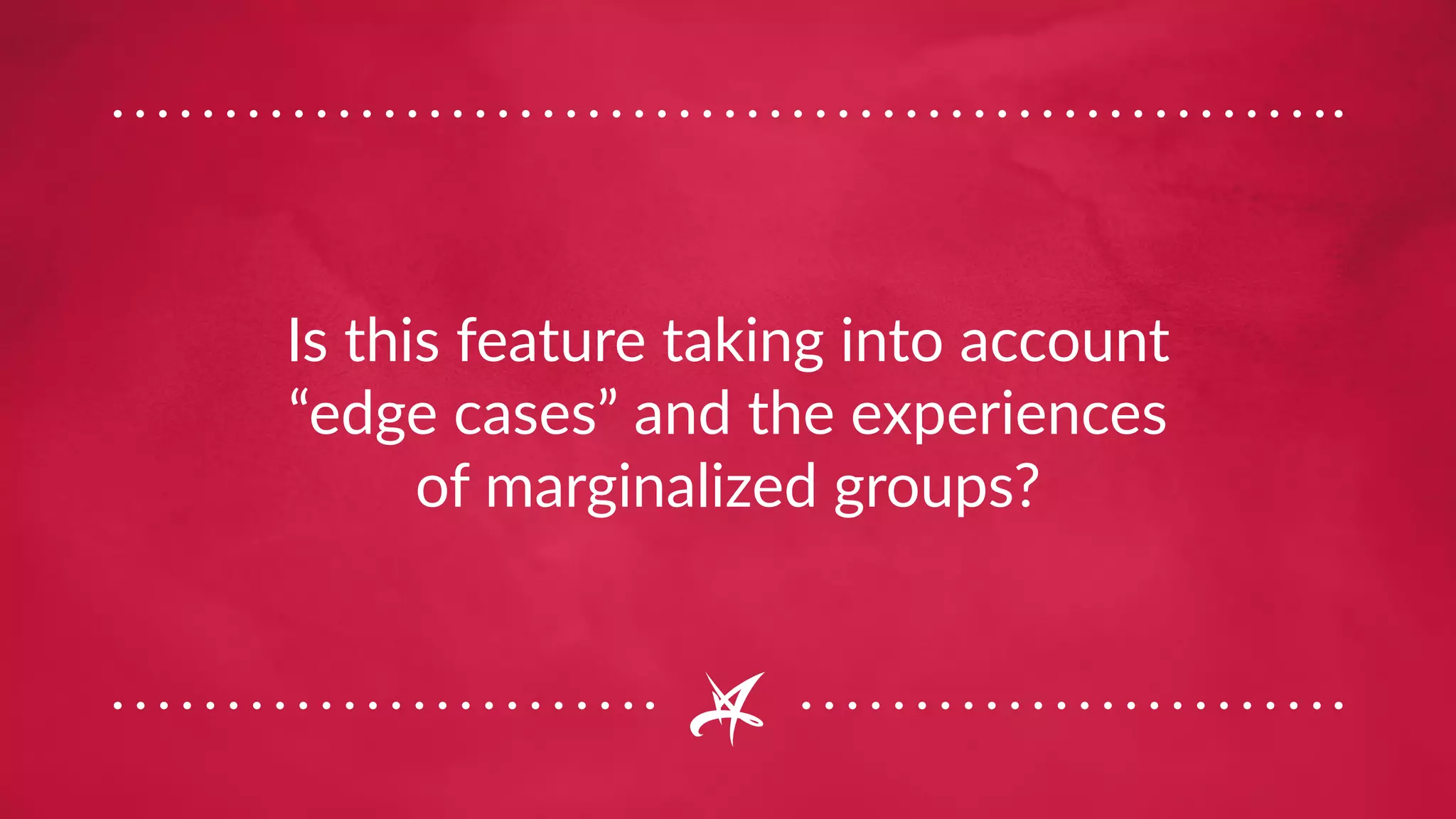 Is this feature taking into account
“edge cases” and the experiences
of marginalized groups?
 