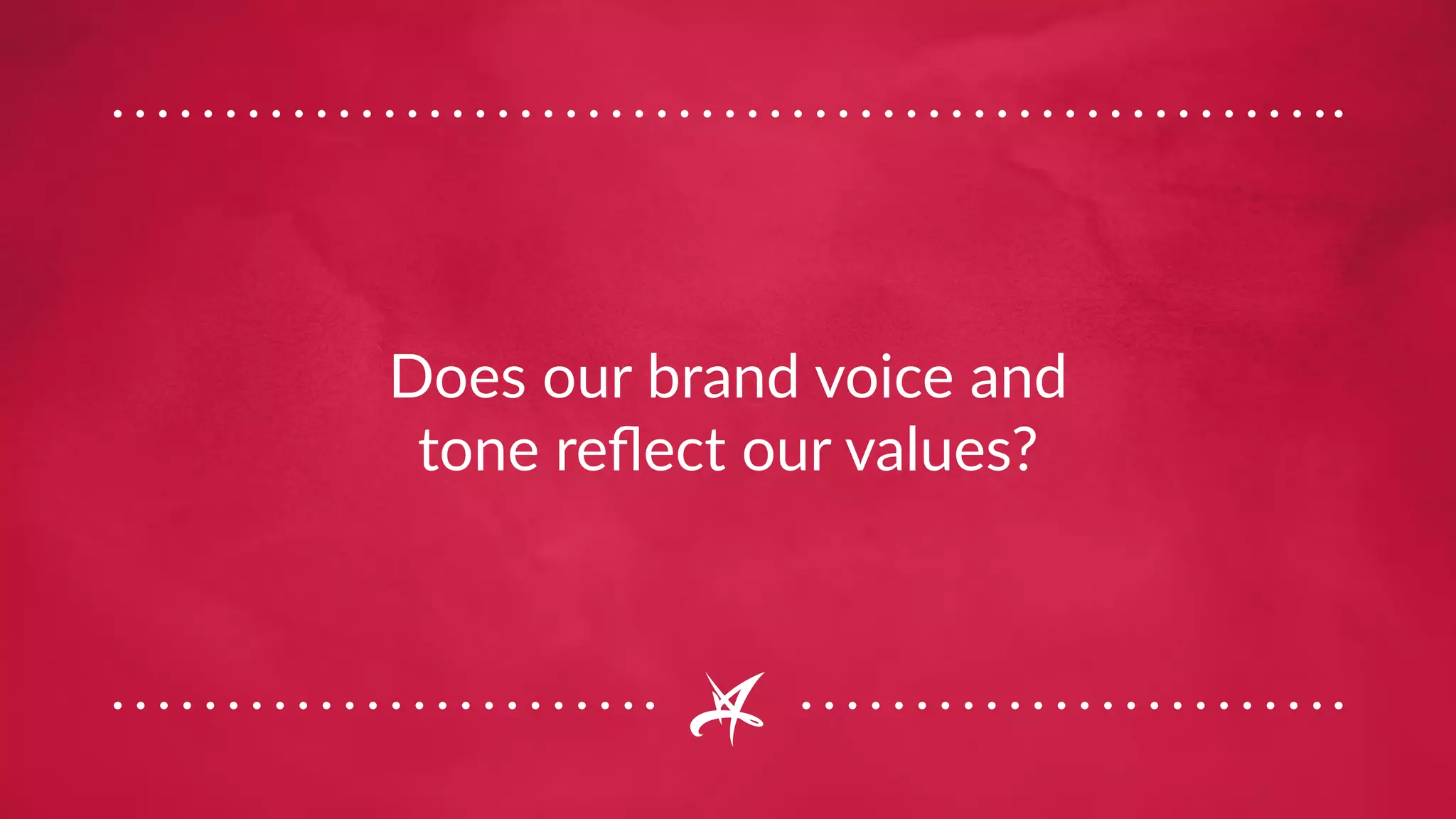 Does our brand voice and
tone reflect our values?
 