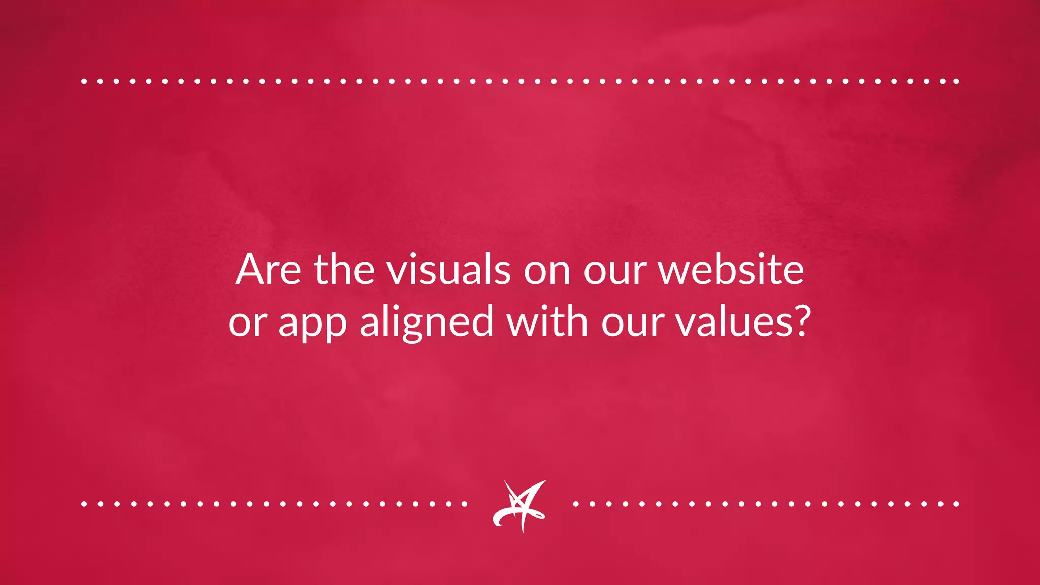 Are the visuals on our website
or app aligned with our values?
 