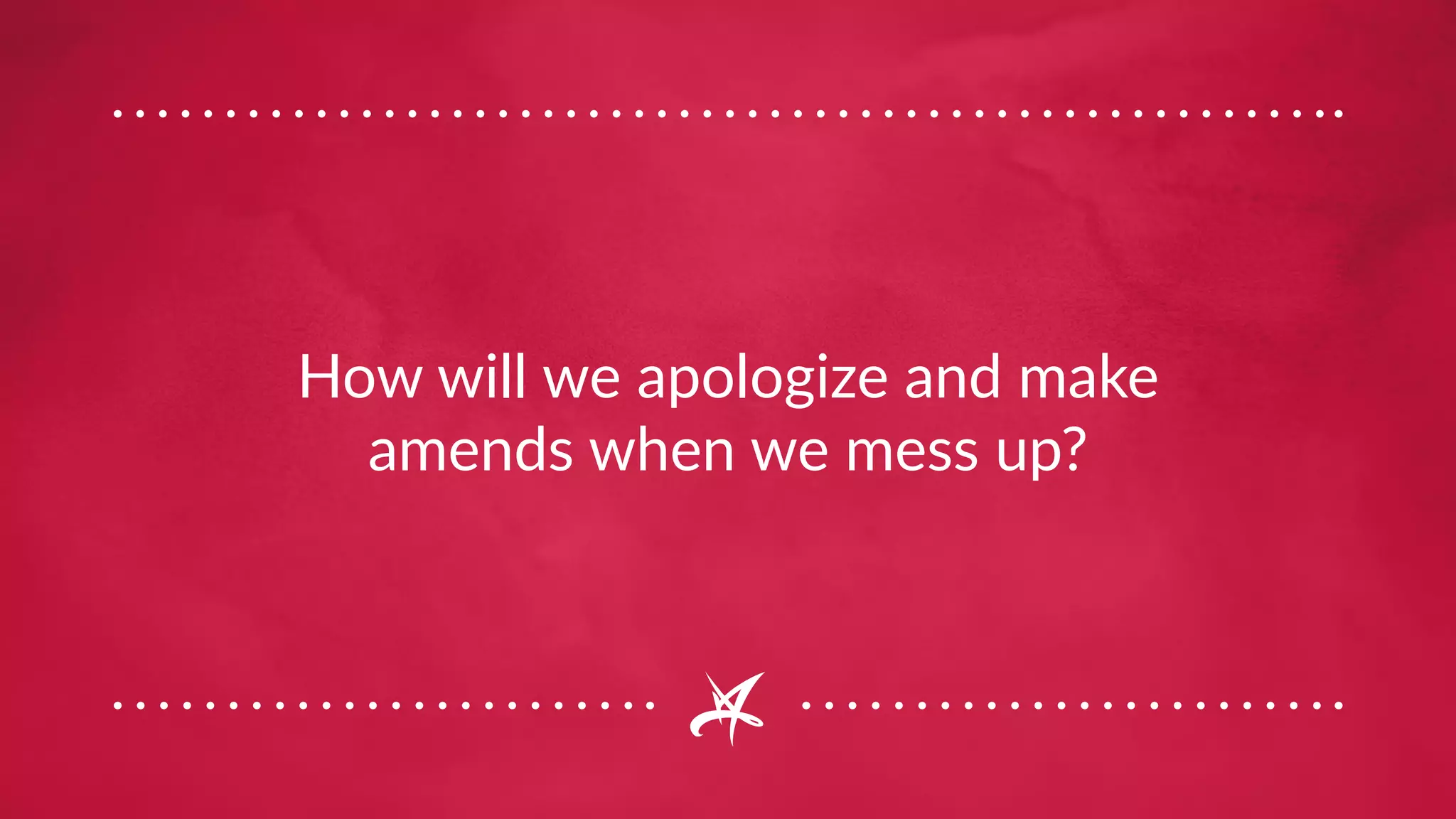 How will we apologize and make
amends when we mess up?
 
