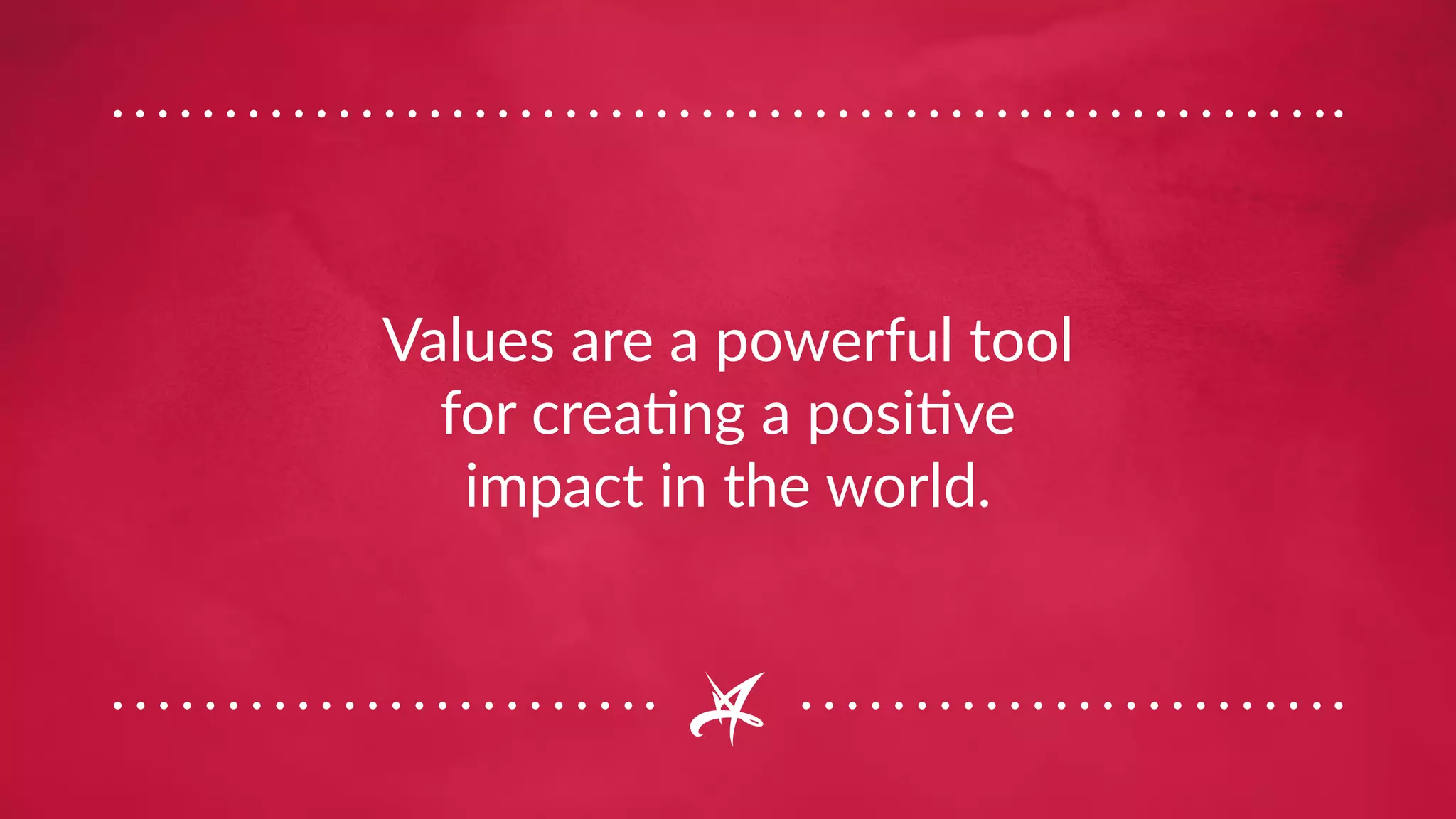 Values are a powerful tool
for creating a positive
impact in the world.
 