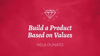 Build a Product
Based on Values
NELA DUNATO
 