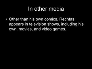 In other media
• Other than his own comics, Rechtas
appears in television shows, including his
own, movies, and video games.
 