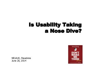NELAUX, Pasadena
June 20, 2014
Is Usability Taking
a Nose Dive?
 