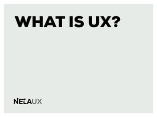 WHAT IS UX?
 