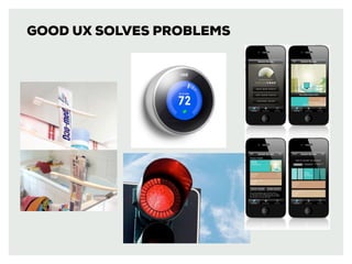 GOOD UX SOLVES PROBLEMS
 