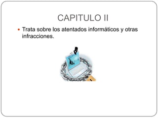 CAPITULO II
 Trata sobre los atentados informáticos y otras
 infracciones.
 