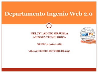 NELCY LADINO ORJUELA
ASESORA TECNOLÓGICA
GRUPO 200610-687
VILLAVICENCIO, OCTUBRE DE 2015
Departamento Ingenio Web 2.0
 