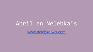 Abril en Nelebka’s
www.nelebka.wix.com
 