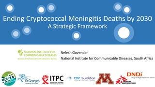 Ending Cryptococcal Meningitis Deaths by 2030
A Strategic Framework
Nelesh Govender
National Institute for Communicable Diseases, South Africa
 