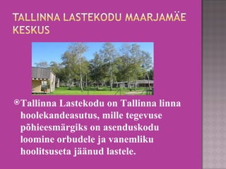 Tallinna Lastekodu on Tallinna linna hoolekandeasutus, mille tegevuse põhieesmärgiks on asenduskodu loomine orbudele ja vanemliku hoolitsuseta jäänud lastele. 
