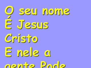 O seu nome
É Jesus
Cristo
E nele a
 
