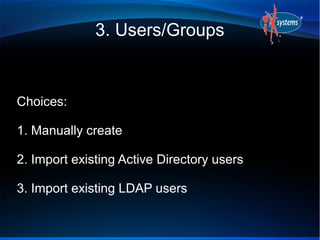 3. Users/Groups


Choices:

1. Manually create

2. Import existing Active Directory users

3. Import existing LDAP users
 