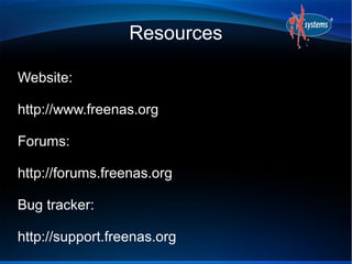 Resources

Website:

http://www.freenas.org

Forums:

http://forums.freenas.org

Bug tracker:

http://support.freenas.org
 