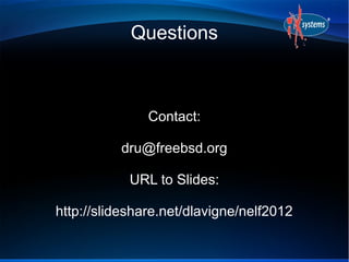 Questions



               Contact:

          dru@freebsd.org

            URL to Slides:

http://slideshare.net/dlavigne/nelf2012
 