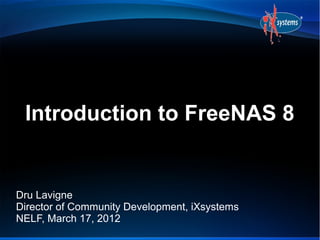 Introduction to FreeNAS 8


Dru Lavigne
Director of Community Development, iXsystems
NELF, March 17, 2012
 