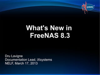 What's New in
              FreeNAS 8.3

Dru Lavigne
Documentation Lead, iXsystems
NELF, March 17, 2013
 