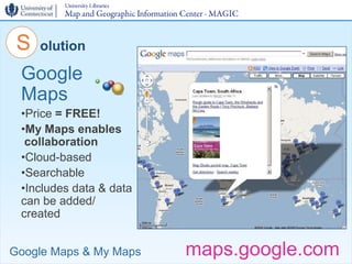 S   olution

 Google
 Maps
 •Price = FREE!
 •My Maps enables
  collaboration
 •Cloud-based
 •Searchable
 •Includes data & ...