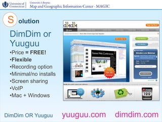 S   olution

 DimDim or
 Yuuguu
 •Price = FREE!
 •Flexible
 •Recording option
 •Minimal/no installs
 •Screen sharing
 •VoI...