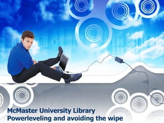 McMaster University Library Powerleveling and avoiding the wipe 