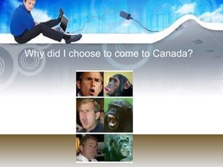Why did I choose to come to Canada? 