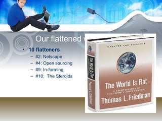 Our flattened world 10 flatteners #2: Netscape #4: Open sourcing #9: In-forming #10:  The Steroids 
