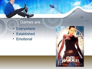 Games are… Everywhere Established Emotional 