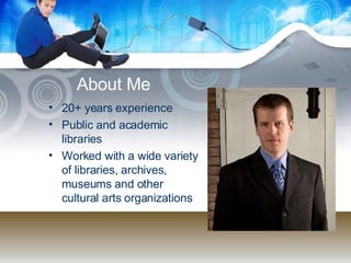 About Me 20+ years experience Public and academic libraries Worked with a wide variety of libraries, archives, museums and other cultural arts organizations 