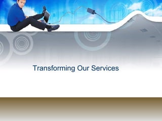 Transforming Our Services 