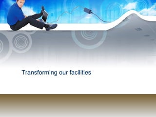 Transforming our facilities 