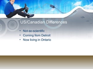 US/Canadian Differences Not-so-scientific Coming from Detroit Now living in Ontario 