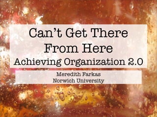 Can’t Get There
     From Here
Achieving Organization 2.0
        Meredith Farkas
       Norwich University
 