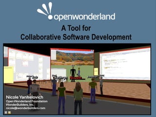 A Tool for
         Collaborative Software Development




Nicole Yankelovich
Open Wonderland Foundation
WonderBuilders, Inc.
nicole@wonderbuilders.com
 