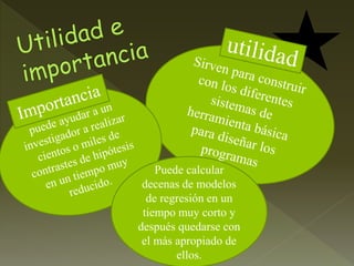 Puede calcular
decenas de modelos
de regresión en un
tiempo muy corto y
después quedarse con
el más apropiado de
ellos.