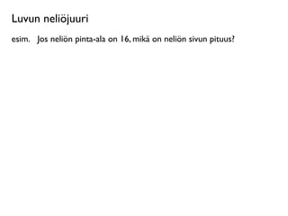 Luvun neliöjuuri
esim.
 Jos neliön pinta-ala on 16, mikä on neliön sivun pituus?
 
