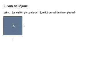 Luvun neliöjuuri
esim.
 Jos neliön pinta-ala on 16, mikä on neliön sivun pituus?



      16          ?



       ?
 