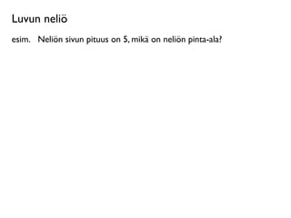 Luvun neliö
esim.
 Neliön sivun pituus on 5, mikä on neliön pinta-ala?
 