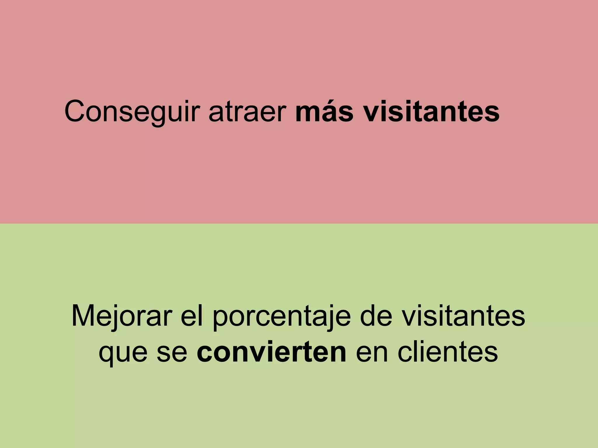 Conseguir atraer más visitantes

Mejorar el porcentaje de visitantes
que se convierten en clientes

 