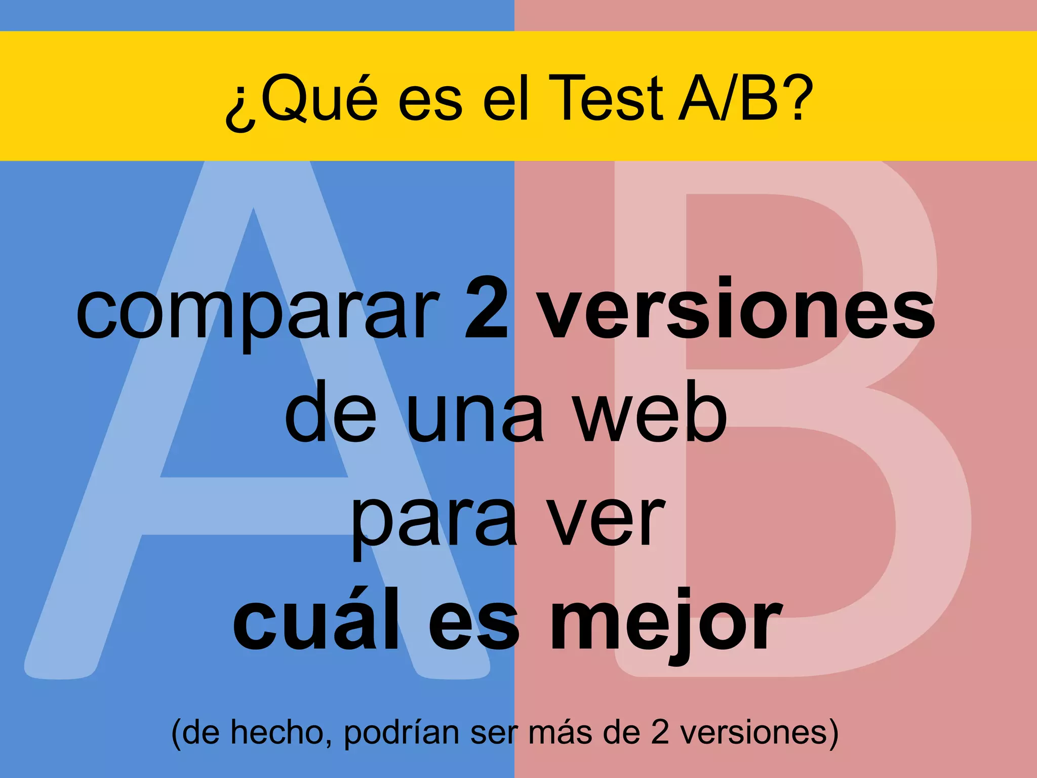 ¿Qué es el Test A/B?

comparar 2 versiones
de una web
para ver
cuál es mejor
(de hecho, podrían ser más de 2 versiones)

 