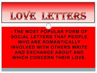 - THE MOST POPULAR FORM OF
SOCIAL LETTERS THAT PEOPLE
   WHO ARE ROMANTICALLY
INVOLVED WITH OTHERS WRITE
  AND EXCHANGE ABOUT AND
 WHICH CONCERN THEIR LOVE.
 