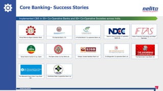 Implemented CBS in 55+ Co-Operative Banks and 50+ Co-Operative Societies across India.
Core Banking- Success Stories
The Nainital Bank LTD. CITIZENCREDIT Co-operative Bank Ltd.
Solapur Janata Sahakari Bank LtdThe Ajara Urban Co-Op. Bank Ltd Sri Bhagavathi Co-operative Bank Ltd.
Nashik District Central Co-operative
Bank Ltd.
Jharkhand State Cooperative Bank Ltd
Indian Financial Technology and Allied
Services
Akola District Central Co-op. Bank The Navnirman Coop Bank Ltd.
The Meenachil East Urban Coop Bank
Ltd.
Shree Mahuva Nagrik Sahakari Bank
 