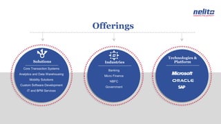 Solutions Industries
Technologies &
Platform
Core Transaction Systems
Analytics and Data Warehousing
Mobility Solutions
Custom Software Development
IT and BPM Services
Banking
Micro Finance
NBFC
Government
Offerings
 