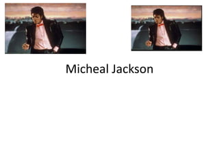 Micheal Jackson
 