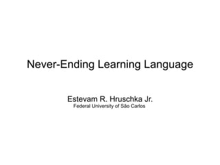 Never-Ending Learning Language
Estevam R. Hruschka Jr.
Federal University of São Carlos
 
