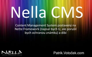 Nella CMSContent Management System postavený na Nette Framework (napsal bych U, ale porušil bych ochranou známku) a dibiPatrik.Votoček.com