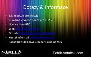 Dotazy & InformaceZatím pouze pro MySQLPrimárně vyvíjeno pouze pro PHP 5.3Licence New-BSDWeb http://nellacms.comGitHub http://github.com/Nella/NellaKontaktní e-mail info@nellacms.comPokud Dawídek dovolí, bude vlákno na fóruPatrik.Votoček.com