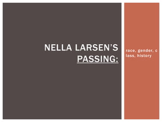 NELLA LARSEN’S   race, gender, c
                 lass, history
      PASSING:
 