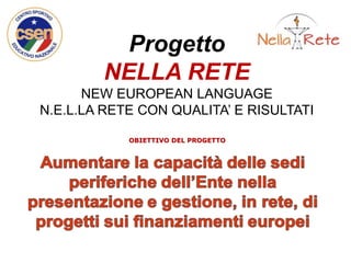 Progetto
NELLA RETE
NEW EUROPEAN LANGUAGE
N.E.L.LA RETE CON QUALITA’ E RISULTATI
OBIETTIVO DEL PROGETTO
 